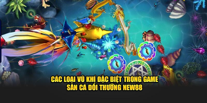 Các loại vũ khí đặc biệt trong game săn cá đổi thưởng New88